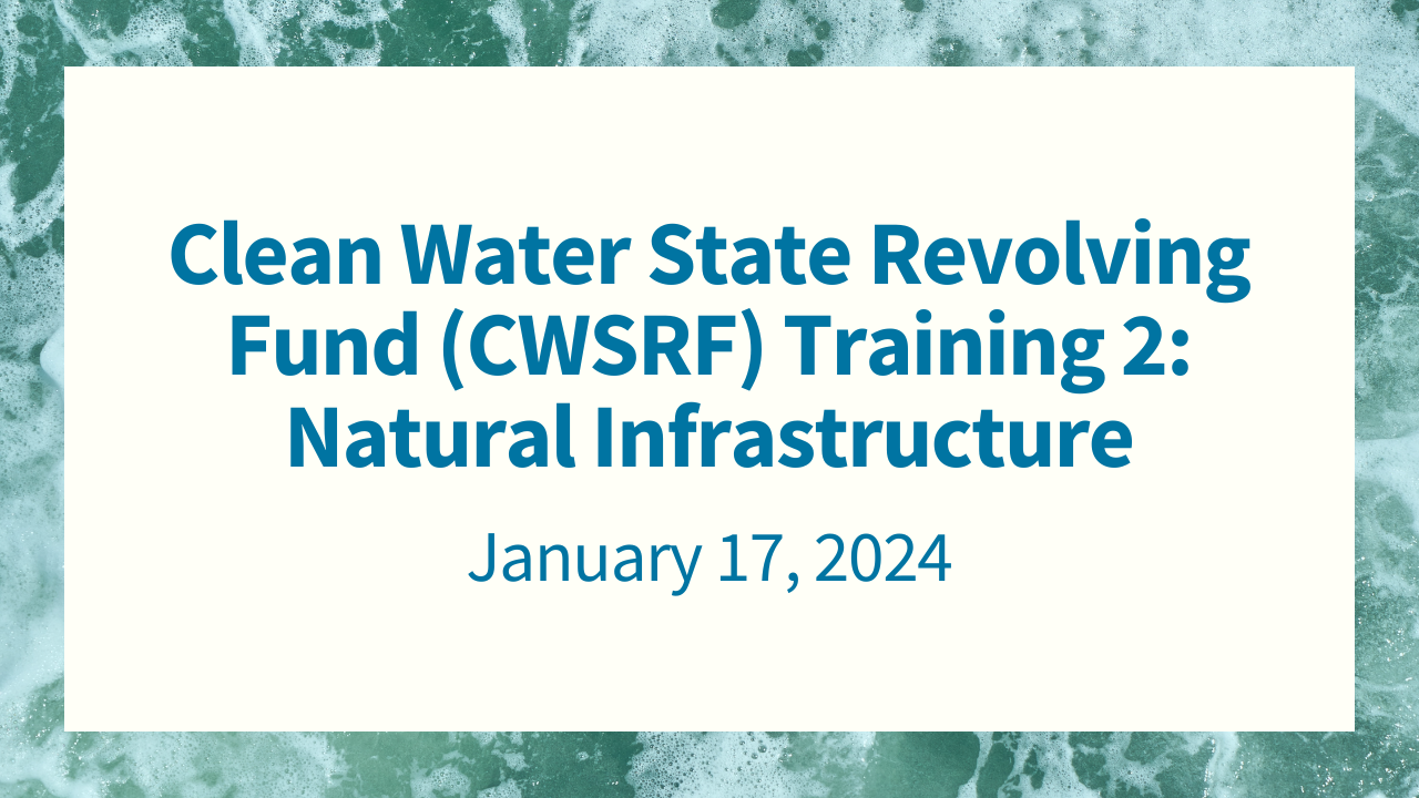 Clean Water State Revolving Fund (CWSRF) Training 2: Natural Infrastructure, January 17, 2024